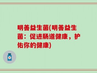 明善益生菌(明善益生菌：促进肠道健康，护佑你的健康)