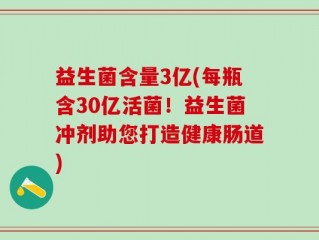益生菌含量3亿(每瓶含30亿活菌！益生菌冲剂助您打造健康肠道)