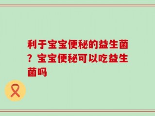 利于宝宝便秘的益生菌？宝宝便秘可以吃益生菌吗