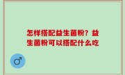 怎样搭配益生菌粉？益生菌粉可以搭配什么吃
