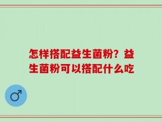 怎样搭配益生菌粉？益生菌粉可以搭配什么吃