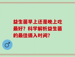 益生菌早上还是晚上吃最好？科学解析益生菌的最佳摄入时间？