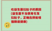 吃益生菌拉肚子的原因(益生菌不当使用引发拉肚子，正确选择能增强肠道健康)