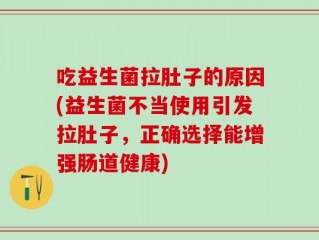 吃益生菌拉肚子的原因(益生菌不当使用引发拉肚子，正确选择能增强肠道健康)