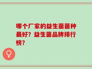 哪个厂家的益生菌菌种最好？益生菌品牌排行榜？