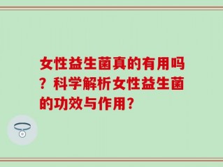 女性益生菌真的有用吗？科学解析女性益生菌的功效与作用？