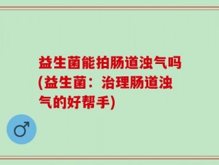 益生菌能拍肠道浊气吗(益生菌：治理肠道浊气的好帮手)
