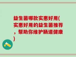 益生菌哪款实惠好用(实惠好用的益生菌推荐，帮助你维护肠道健康)