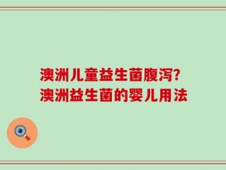 澳洲儿童益生菌腹泻？澳洲益生菌的婴儿用法