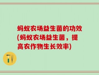 蚂蚁农场益生菌的功效(蚂蚁农场益生菌，提高农作物生长效率)