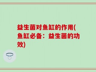 益生菌对鱼缸的作用(鱼缸必备：益生菌的功效)