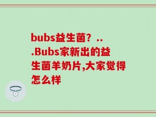 bubs益生菌？...Bubs家新出的益生菌羊奶片,大家觉得怎么样