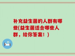 补充益生菌的人群有哪些(益生菌适合哪些人群，给你答案！)