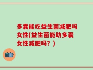 多囊能吃益生菌减肥吗女性(益生菌能助多囊女性减肥吗？)
