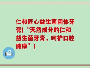仁和匠心益生菌固体牙膏(“天然成分的仁和益生菌牙膏，呵护口腔健康”)