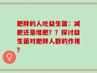 肥胖的人吃益生菌：减肥还是增肥？？探讨益生菌对肥胖人群的作用？