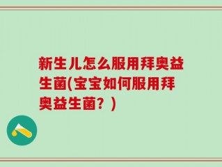 新生儿怎么服用拜奥益生菌(宝宝如何服用拜奥益生菌？)