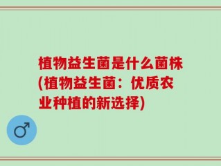 植物益生菌是什么菌株(植物益生菌：优质农业种植的新选择)