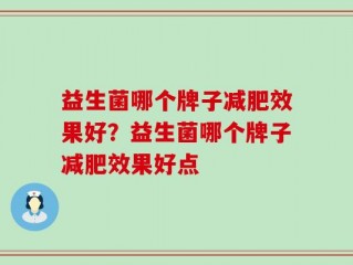 益生菌哪个牌子减肥效果好？益生菌哪个牌子减肥效果好点
