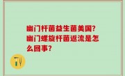 幽门杆菌益生菌美国？幽门螺旋杆菌返流是怎么回事？