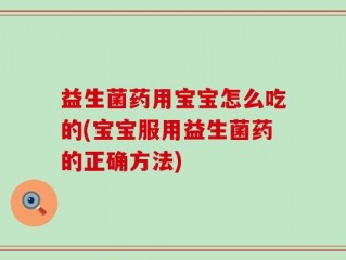 益生菌药用宝宝怎么吃的(宝宝服用益生菌药的正确方法)