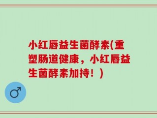 小红唇益生菌酵素(重塑肠道健康，小红唇益生菌酵素加持！)