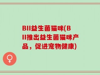 BII益生菌猫咪(BII推出益生菌猫咪产品，促进宠物健康)