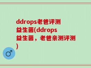 ddrops老爸评测益生菌(ddrops益生菌，老爸亲测评测)