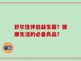 舒尔佳伴侣益生菌？健康生活的必备良品？