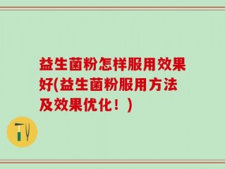 益生菌粉怎样服用效果好(益生菌粉服用方法及效果优化！)