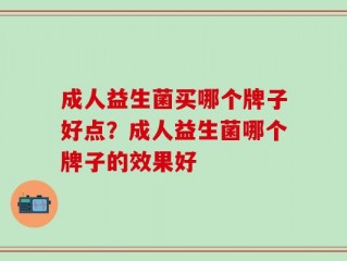 成人益生菌买哪个牌子好点？成人益生菌哪个牌子的效果好