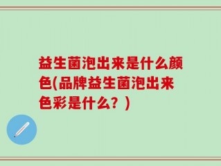益生菌泡出来是什么颜色(品牌益生菌泡出来色彩是什么？)