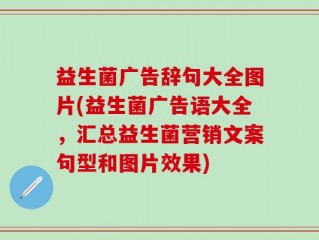 益生菌广告辞句大全图片(益生菌广告语大全，汇总益生菌营销文案句型和图片效果)