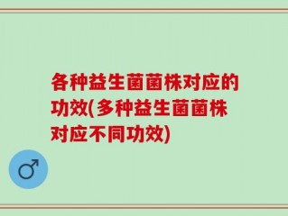 各种益生菌菌株对应的功效(多种益生菌菌株对应不同功效)
