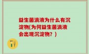 益生菌滴液为什么有沉淀物(为何益生菌滴液会出现沉淀物？)