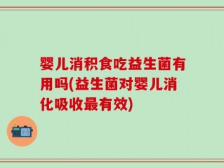 婴儿消积食吃益生菌有用吗(益生菌对婴儿消化吸收最有效)