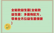 全能款益生菌(全能款益生菌：多菌株配方，带来全方位益生菌保健)