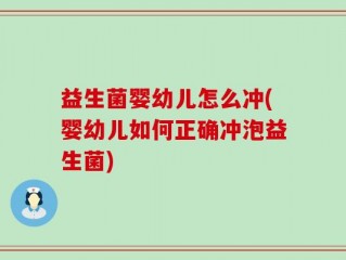 益生菌婴幼儿怎么冲(婴幼儿如何正确冲泡益生菌)