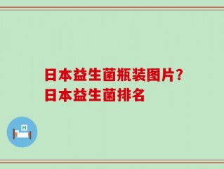 日本益生菌瓶装图片？日本益生菌排名