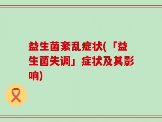 益生菌紊乱症状(「益生菌失调」症状及其影响)