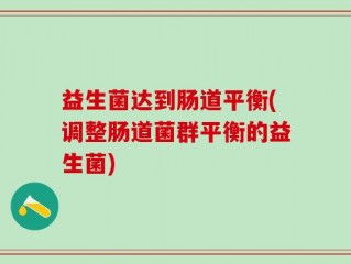 益生菌达到肠道平衡(调整肠道菌群平衡的益生菌)