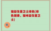 猫益生菌卫士绿色(绿色健康，猫咪益生菌卫士)