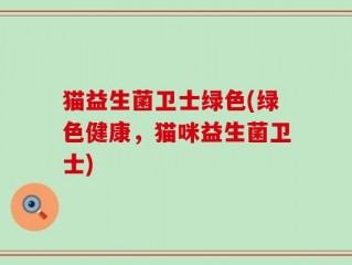 猫益生菌卫士绿色(绿色健康，猫咪益生菌卫士)