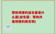 帮助排便的益生菌是什么菌(益生菌：帮助改善排便的微生物)