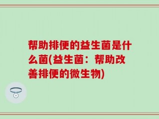 帮助排便的益生菌是什么菌(益生菌：帮助改善排便的微生物)