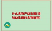 什么食物产益生菌(增加益生菌的食物推荐)
