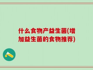 什么食物产益生菌(增加益生菌的食物推荐)