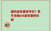 国内益生菌参考价？蒙牛悠瑞m8益生菌粉价格