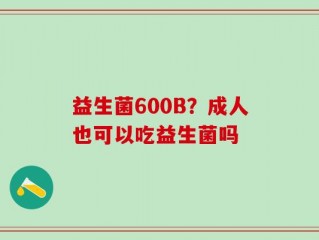 益生菌600B？成人也可以吃益生菌吗