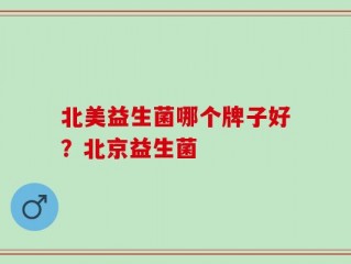 北美益生菌哪个牌子好？北京益生菌